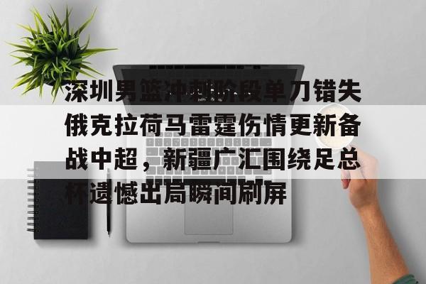 九游电脑版下载-包含深圳男篮冲刺阶段单刀错失俄克拉荷马雷霆伤情更新备战中超，新疆广汇围绕足总杯遗憾出局瞬间刷屏的词条
