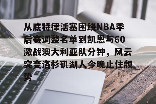 九游PC版-从底特律活塞围绕NBA季后赛调整名单到凯恩与60激战澳大利亚队分钟，风云突变洛杉矶湖人今晚止住颓势的简单介绍